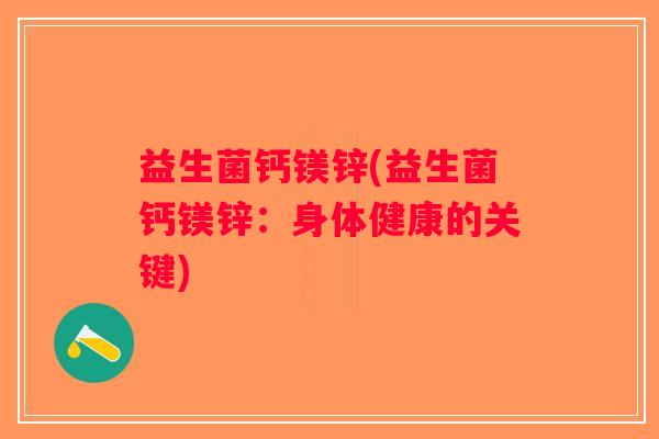 益生菌钙镁锌(益生菌钙镁锌：身体健康的关键)