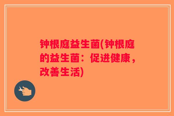 钟根庭益生菌(钟根庭的益生菌：促进健康，改善生活)