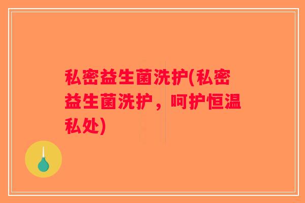 私密益生菌洗护(私密益生菌洗护，呵护恒温私处)