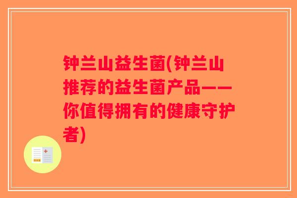 钟兰山益生菌(钟兰山推荐的益生菌产品——你值得拥有的健康守护者)