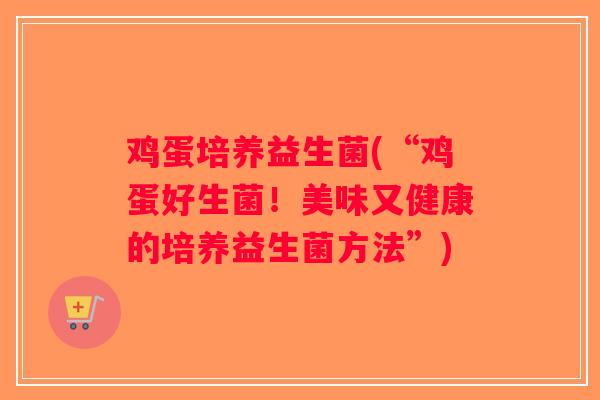 鸡蛋培养益生菌(“鸡蛋好生菌！美味又健康的培养益生菌方法”)