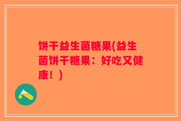 饼干益生菌糖果(益生菌饼干糖果：好吃又健康！)