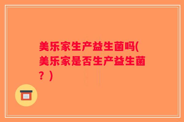 美乐家生产益生菌吗(美乐家是否生产益生菌？)
