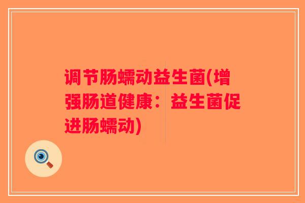 调节肠蠕动益生菌(增强肠道健康：益生菌促进肠蠕动)