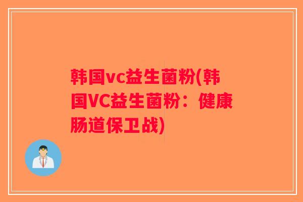 韩国vc益生菌粉(韩国VC益生菌粉：健康肠道保卫战)