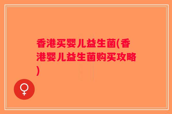 香港买婴儿益生菌(香港婴儿益生菌购买攻略)
