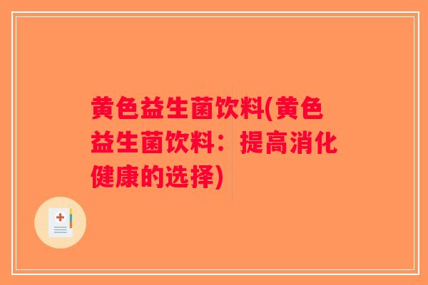 黄色益生菌饮料(黄色益生菌饮料：提高消化健康的选择)