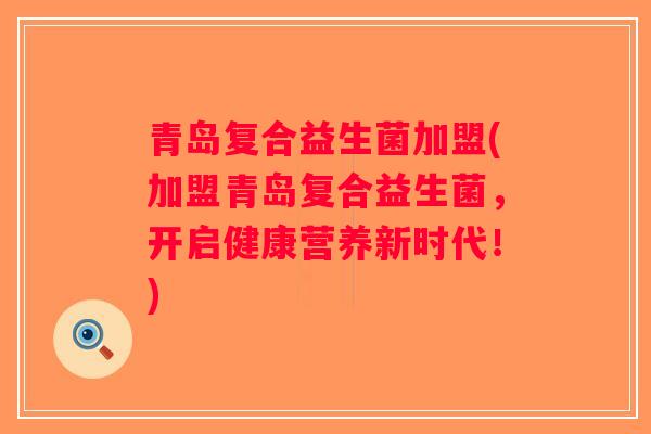青岛复合益生菌加盟(加盟青岛复合益生菌，开启健康营养新时代！)