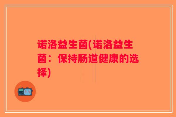 诺洛益生菌(诺洛益生菌：保持肠道健康的选择)