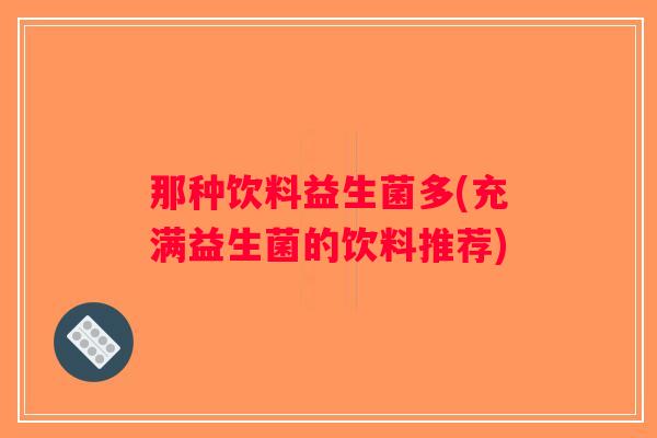 那种饮料益生菌多(充满益生菌的饮料推荐)