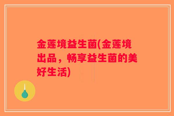 金莲境益生菌(金莲境出品，畅享益生菌的美好生活)