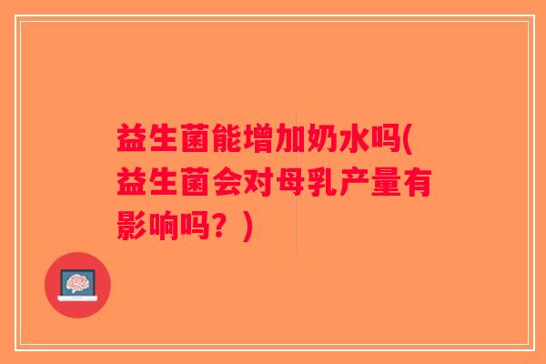 益生菌能增加奶水吗(益生菌会对母乳产量有影响吗？)