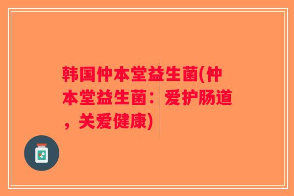 韩国仲本堂益生菌(仲本堂益生菌：爱护肠道，关爱健康)