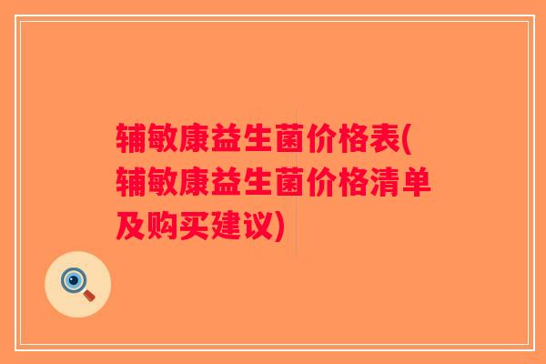 辅敏康益生菌价格表(辅敏康益生菌价格清单及购买建议)