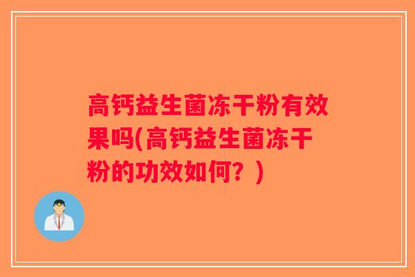 高钙益生菌冻干粉有效果吗(高钙益生菌冻干粉的功效如何？)