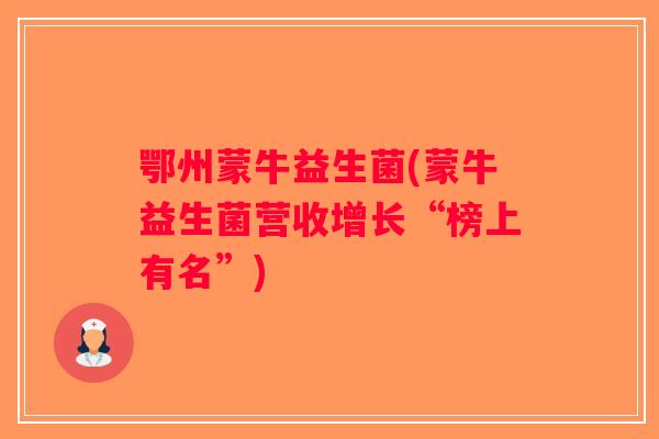 鄂州蒙牛益生菌(蒙牛益生菌营收增长“榜上有名”)