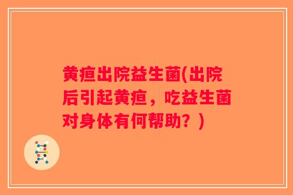 黄疸出院益生菌(出院后引起黄疸，吃益生菌对身体有何帮助？)