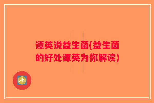 谭英说益生菌(益生菌的好处谭英为你解读)