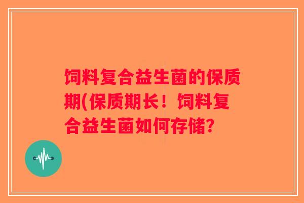 饲料复合益生菌的保质期(保质期长！饲料复合益生菌如何存储？