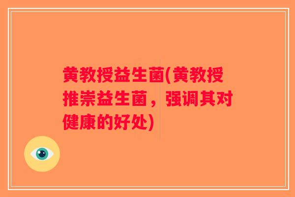 黄教授益生菌(黄教授推崇益生菌，强调其对健康的好处)