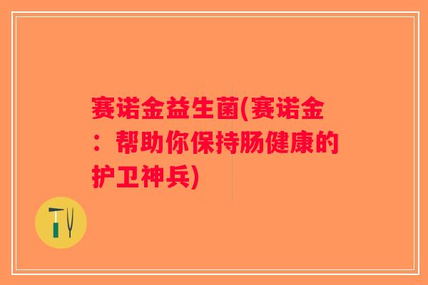 赛诺金益生菌(赛诺金：帮助你保持肠健康的护卫神兵)