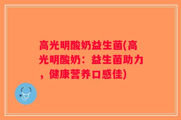 高光明酸奶益生菌(高光明酸奶：益生菌助力，健康营养口感佳)