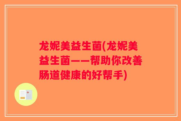 龙妮美益生菌(龙妮美益生菌——帮助你改善肠道健康的好帮手)