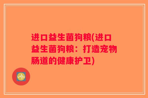 进口益生菌狗粮(进口益生菌狗粮：打造宠物肠道的健康护卫)