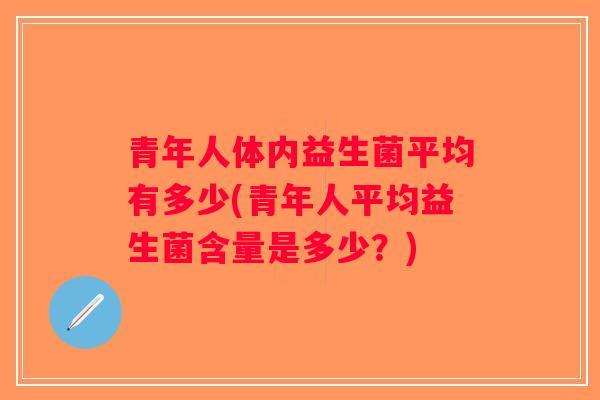 青年人体内益生菌平均有多少(青年人平均益生菌含量是多少？)