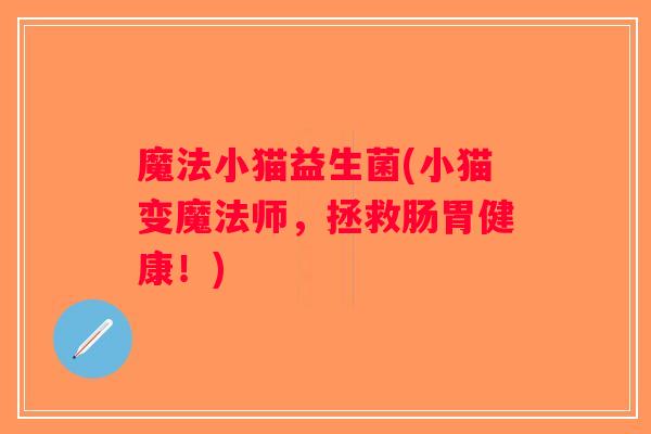 魔法小猫益生菌(小猫变魔法师，拯救肠胃健康！)