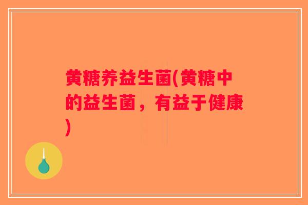 黄糖养益生菌(黄糖中的益生菌，有益于健康)