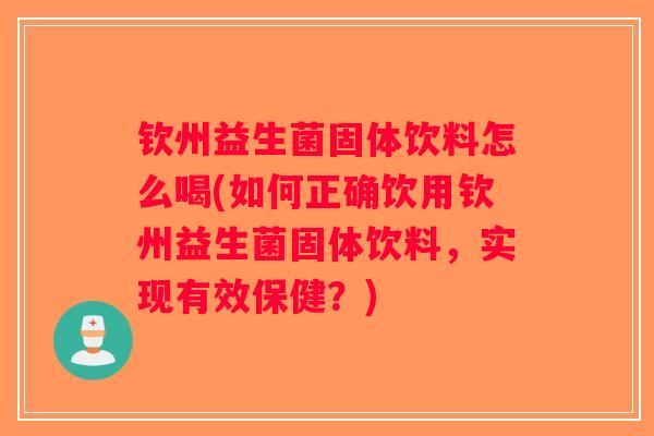 钦州益生菌固体饮料怎么喝(如何正确饮用钦州益生菌固体饮料，实现有效保健？)