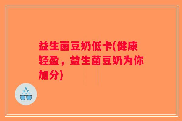 益生菌豆奶低卡(健康轻盈，益生菌豆奶为你加分)
