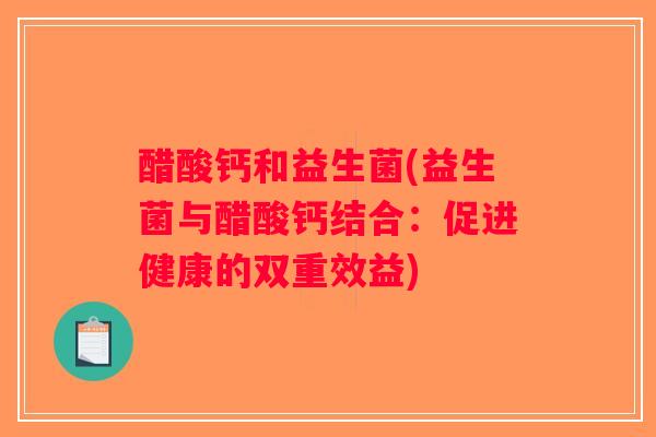 醋酸钙和益生菌(益生菌与醋酸钙结合：促进健康的双重效益)