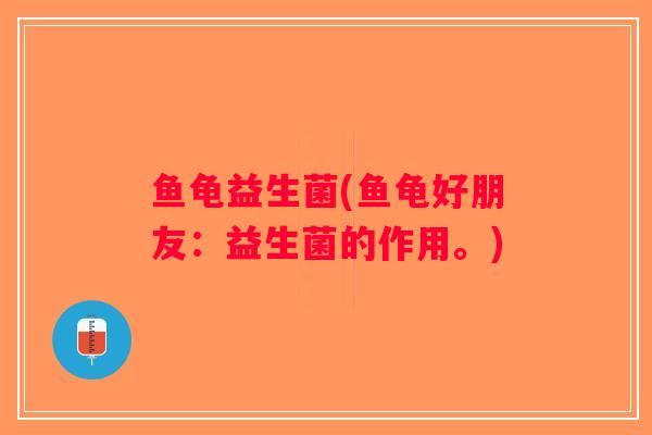 鱼龟益生菌(鱼龟好朋友：益生菌的作用。)