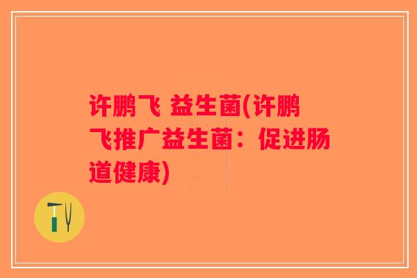 许鹏飞 益生菌(许鹏飞推广益生菌：促进肠道健康)