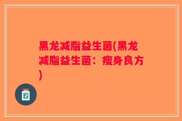 黑龙减脂益生菌(黑龙减脂益生菌：瘦身良方)
