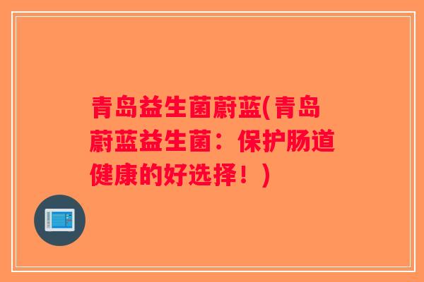 青岛益生菌蔚蓝(青岛蔚蓝益生菌：保护肠道健康的好选择！)