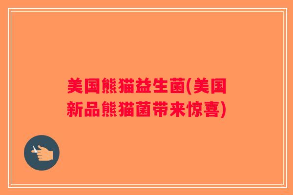 美国熊猫益生菌(美国新品熊猫菌带来惊喜)