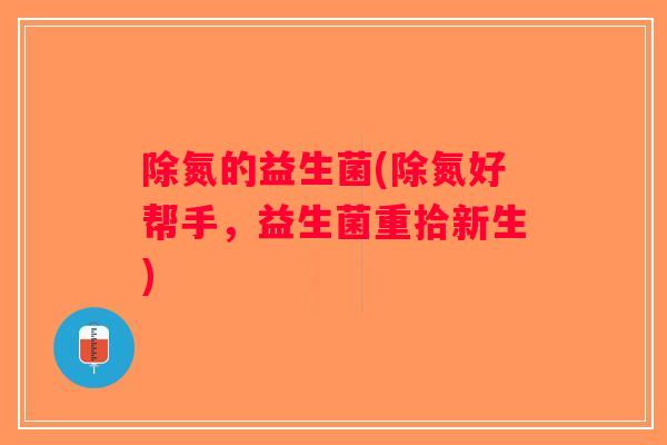除氮的益生菌(除氮好帮手，益生菌重拾新生)