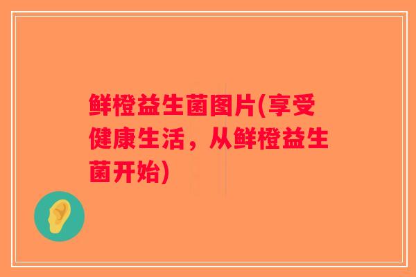 鲜橙益生菌图片(享受健康生活，从鲜橙益生菌开始)