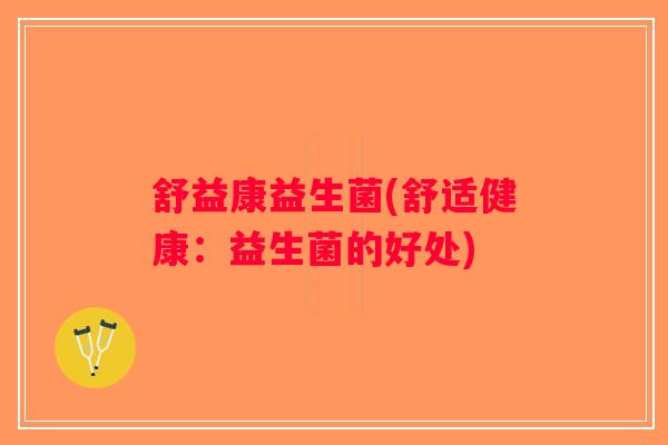 舒益康益生菌(舒适健康：益生菌的好处)