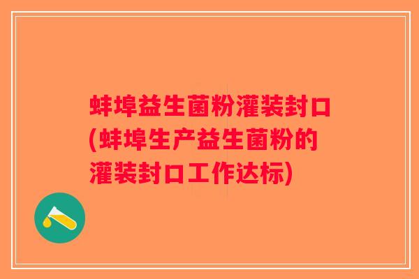 蚌埠益生菌粉灌装封口(蚌埠生产益生菌粉的灌装封口工作达标)