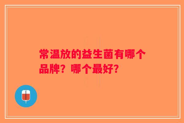 常温放的益生菌有哪个品牌？哪个最好？
