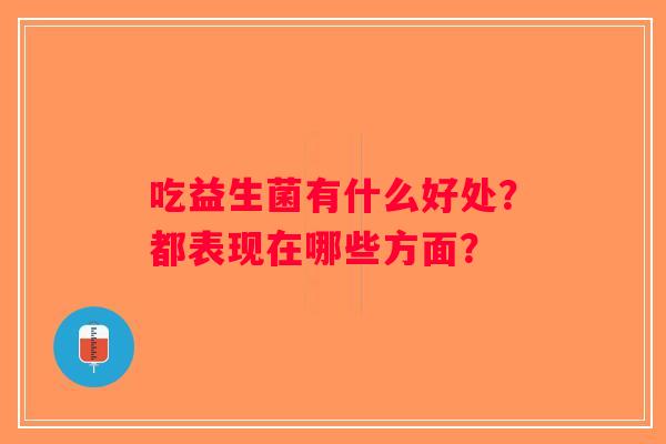 吃益生菌有什么好处？都表现在哪些方面？
