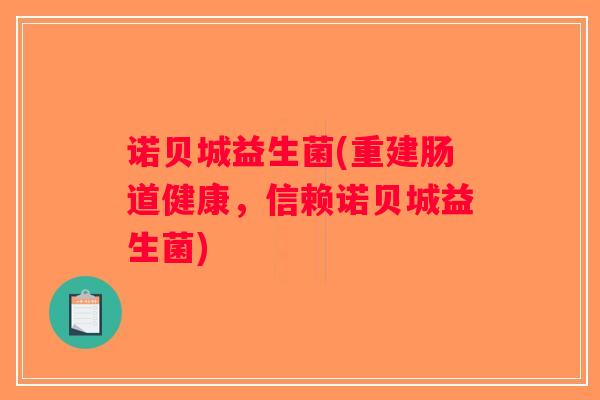 诺贝城益生菌(重建肠道健康，信赖诺贝城益生菌)