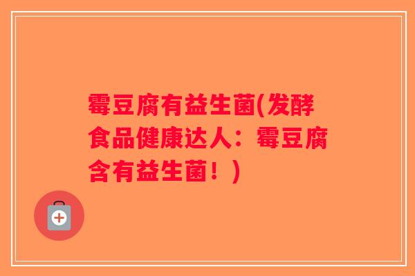 霉豆腐有益生菌(发酵食品健康达人：霉豆腐含有益生菌！)