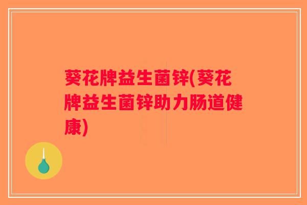 葵花牌益生菌锌(葵花牌益生菌锌助力肠道健康)