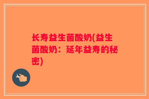 长寿益生菌酸奶(益生菌酸奶：延年益寿的秘密)