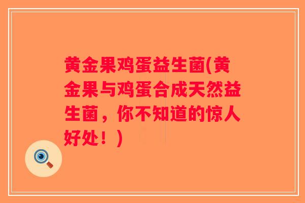 黄金果鸡蛋益生菌(黄金果与鸡蛋合成天然益生菌，你不知道的惊人好处！)